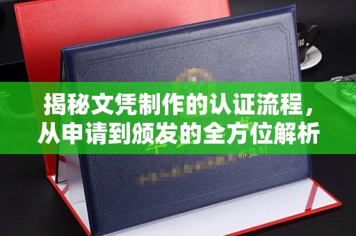 龙门揭秘文凭制作的认证流程，从申请到颁发的全方位解析